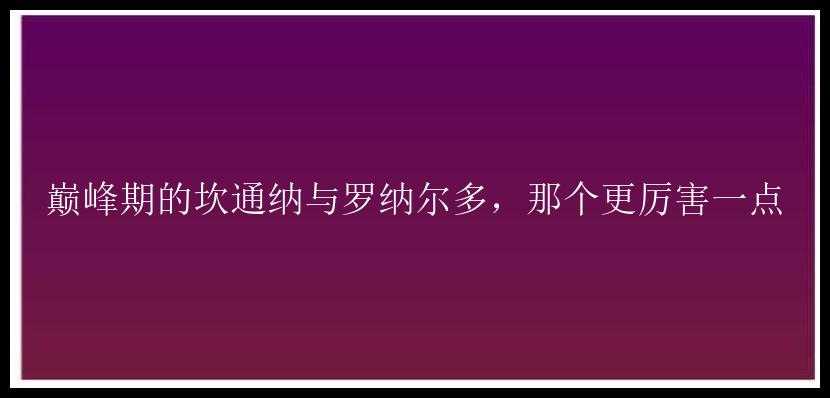 巅峰期的坎通纳与罗纳尔多，那个更厉害一点