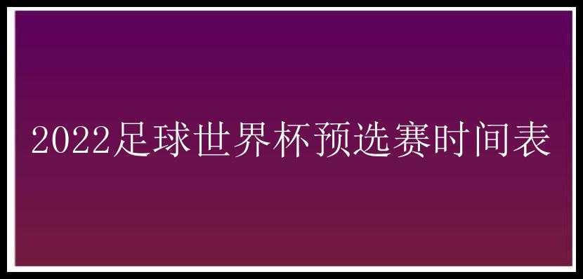 2022足球世界杯预选赛时间表