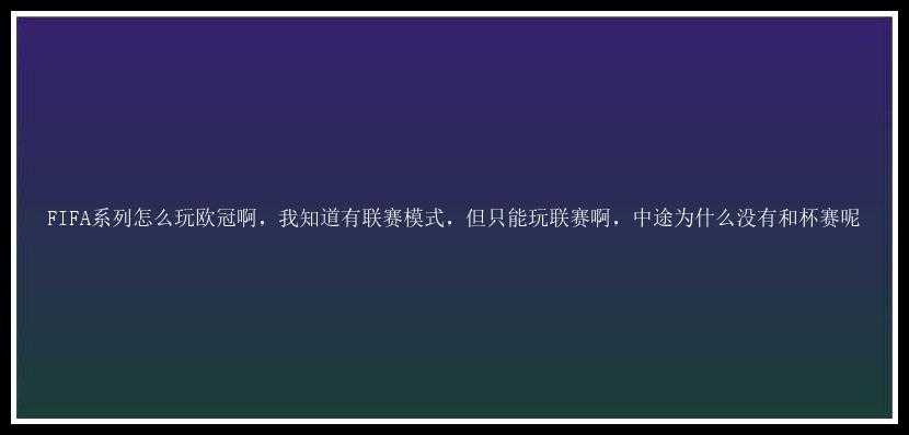 FIFA系列怎么玩欧冠啊，我知道有联赛模式，但只能玩联赛啊，中途为什么没有和杯赛呢