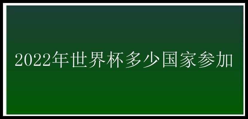 2022年世界杯多少国家参加