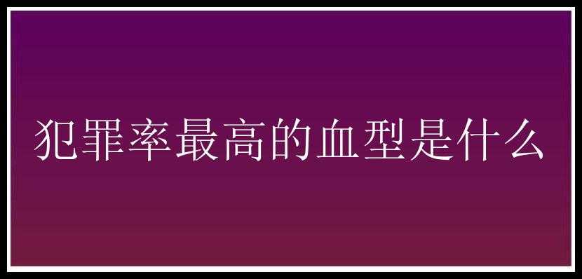 犯罪率最高的血型是什么