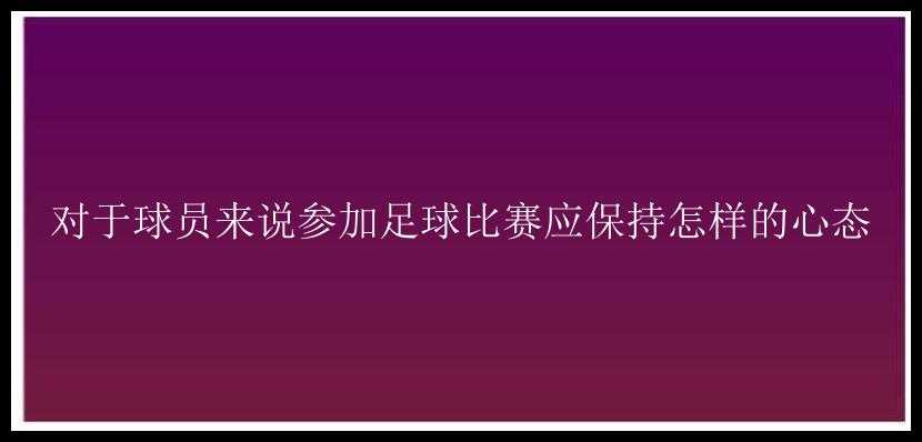 对于球员来说参加足球比赛应保持怎样的心态