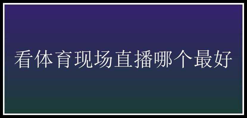 看体育现场直播哪个最好