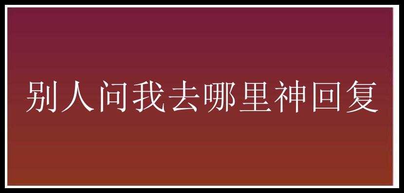 别人问我去哪里神回复