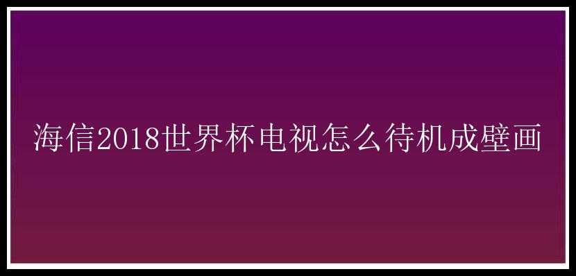 海信2018世界杯电视怎么待机成壁画