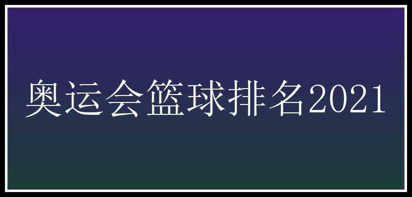 奥运会篮球排名2021