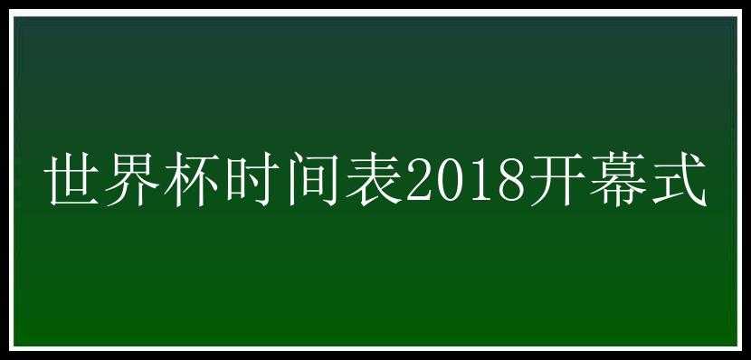 世界杯时间表2018开幕式