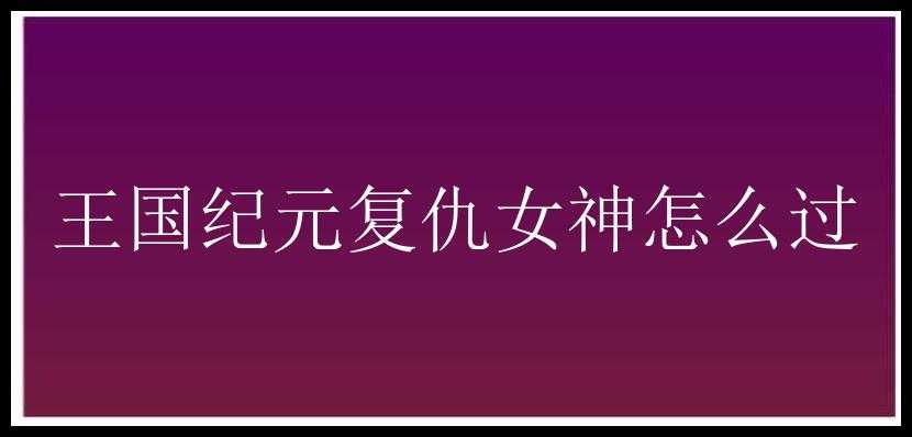 王国纪元复仇女神怎么过