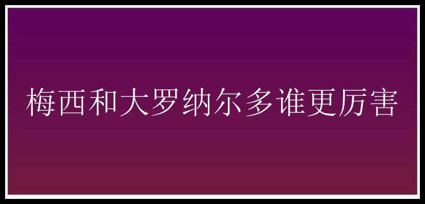 梅西和大罗纳尔多谁更厉害