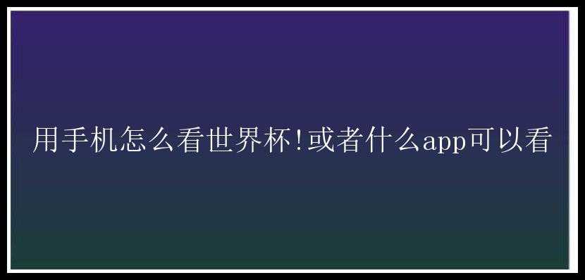 用手机怎么看世界杯!或者什么app可以看