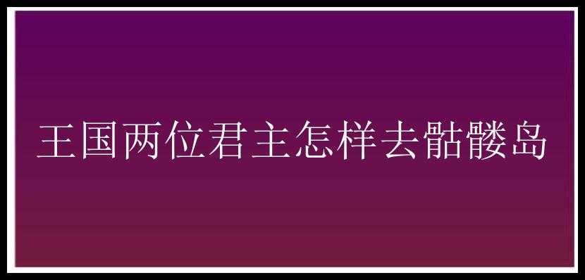 王国两位君主怎样去骷髅岛