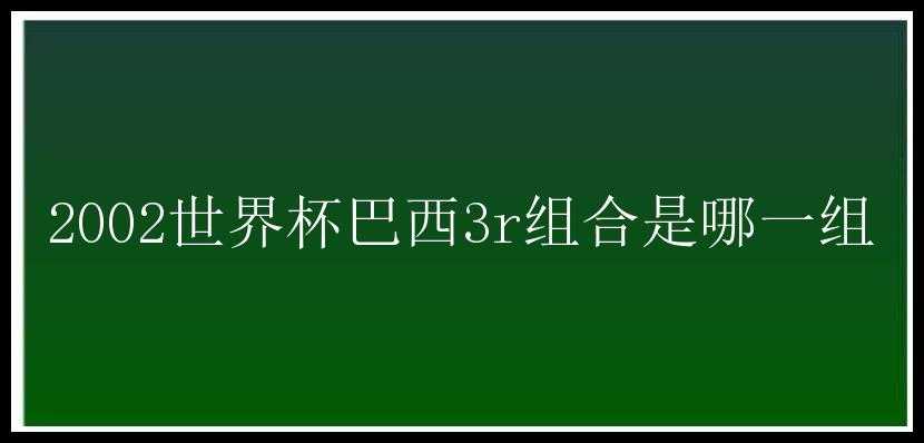 2002世界杯巴西3r组合是哪一组