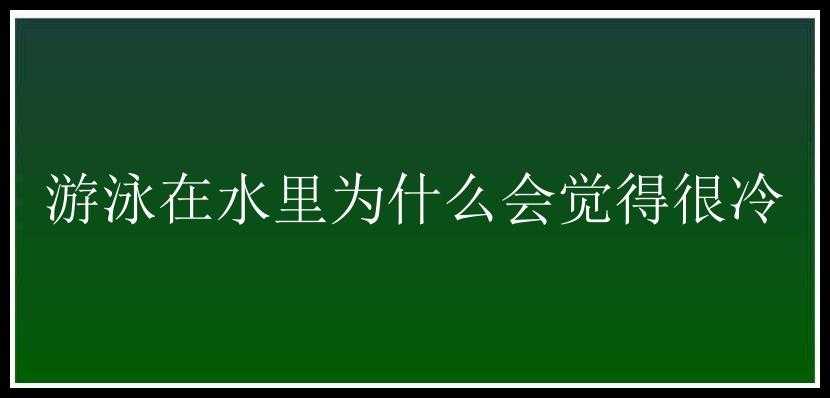 游泳在水里为什么会觉得很冷