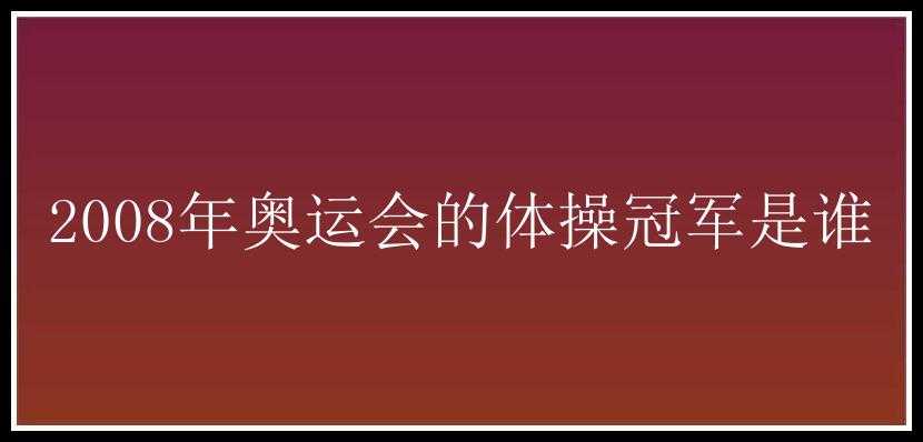 2008年奥运会的体操冠军是谁