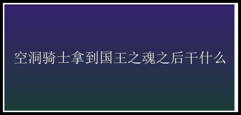 空洞骑士拿到国王之魂之后干什么