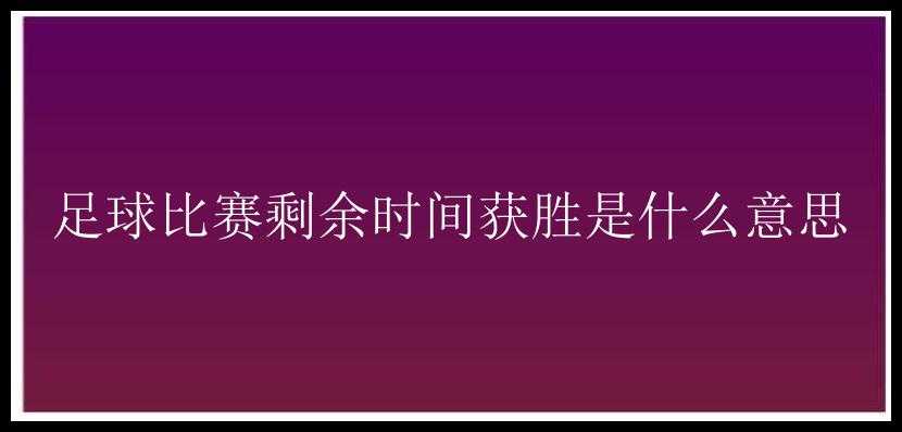 足球比赛剩余时间获胜是什么意思