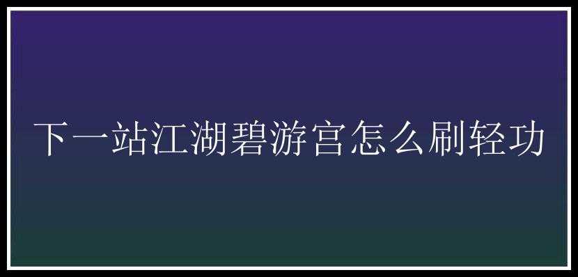 下一站江湖碧游宫怎么刷轻功