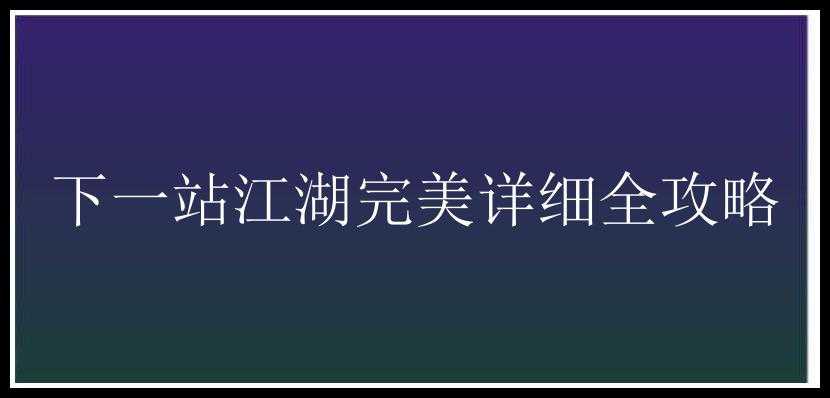 下一站江湖完美详细全攻略