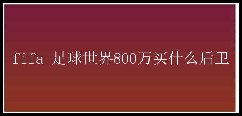 fifa 足球世界800万买什么后卫