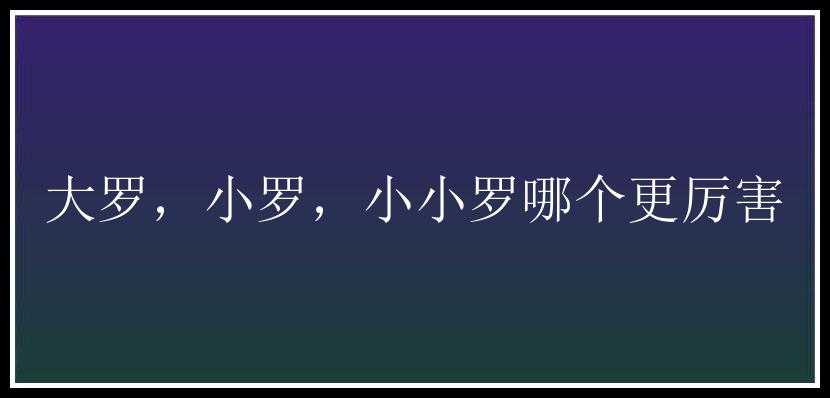 大罗，小罗，小小罗哪个更厉害