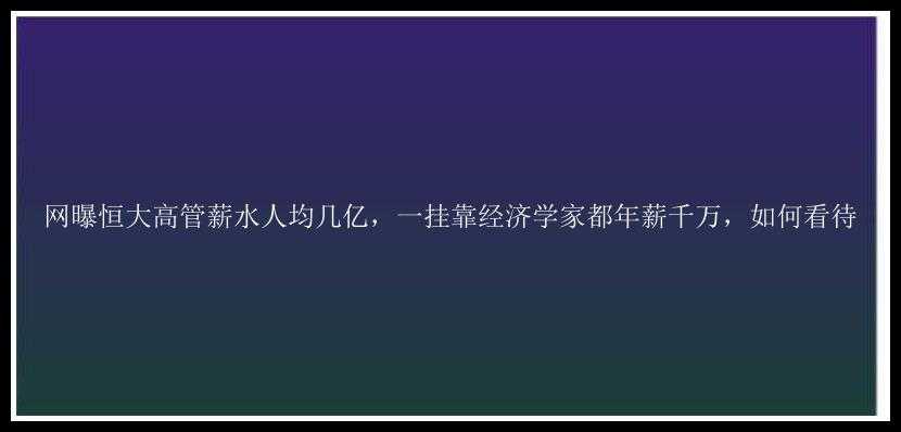 网曝恒大高管薪水人均几亿，一挂靠经济学家都年薪千万，如何看待