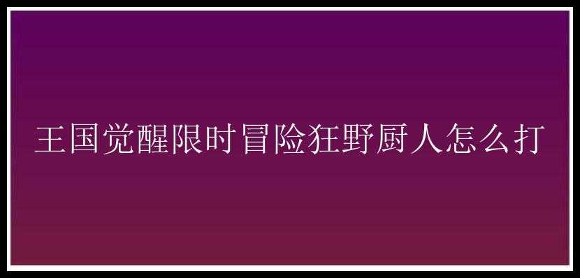 王国觉醒限时冒险狂野厨人怎么打