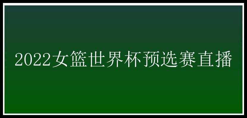 2022女篮世界杯预选赛直播