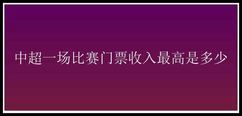 中超一场比赛门票收入最高是多少