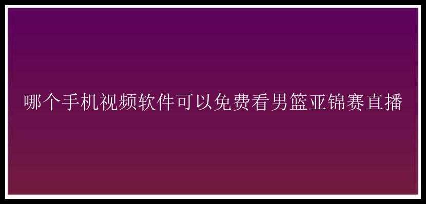 哪个手机视频软件可以免费看男篮亚锦赛直播