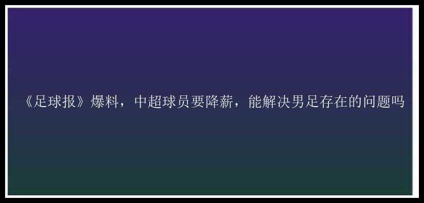 《足球报》爆料，中超球员要降薪，能解决男足存在的问题吗