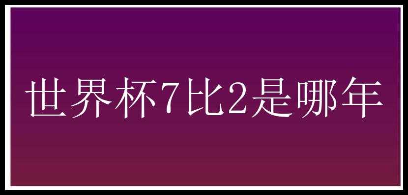 世界杯7比2是哪年