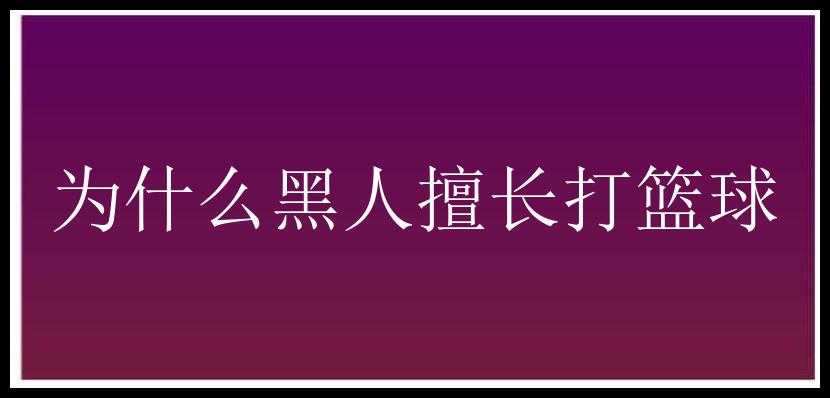 为什么黑人擅长打篮球