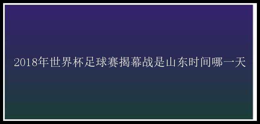 2018年世界杯足球赛揭幕战是山东时间哪一天