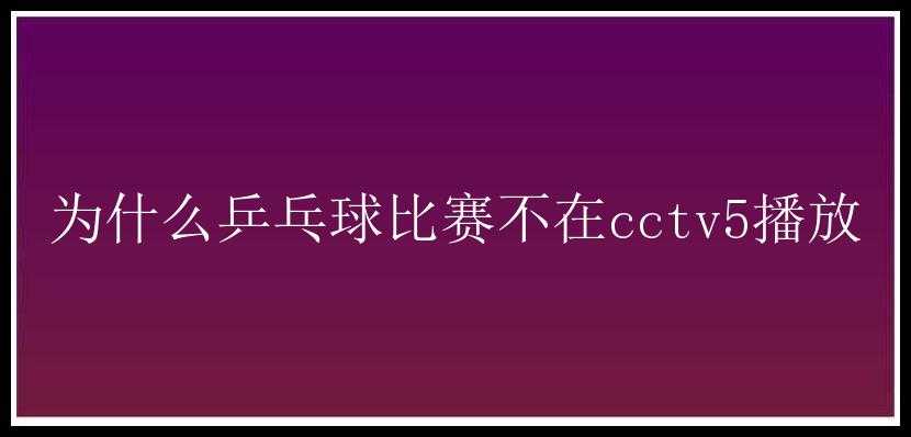 为什么乒乓球比赛不在cctv5播放