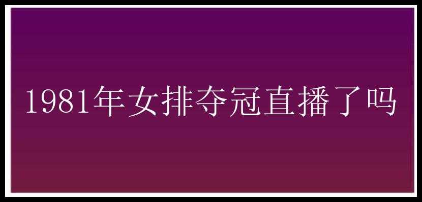 1981年女排夺冠直播了吗