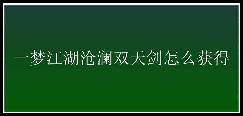 一梦江湖沧澜双天剑怎么获得