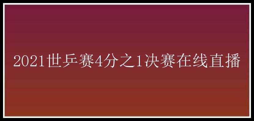 2021世乒赛4分之1决赛在线直播