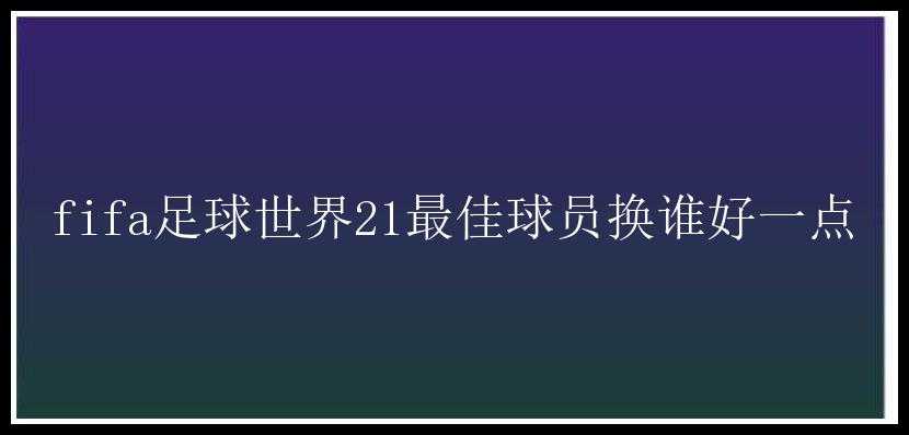 fifa足球世界21最佳球员换谁好一点