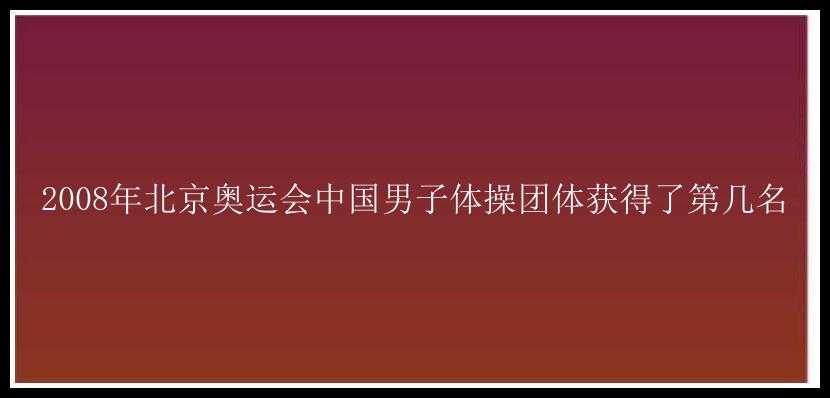 2008年北京奥运会中国男子体操团体获得了第几名