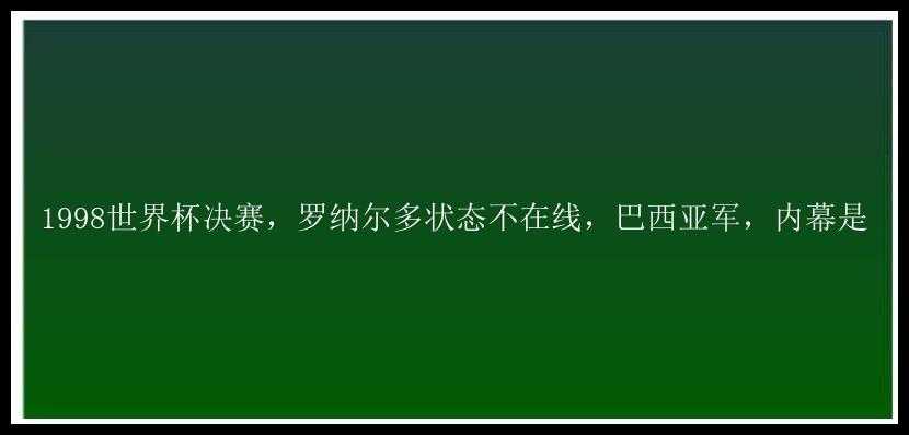 1998世界杯决赛，罗纳尔多状态不在线，巴西亚军，内幕是