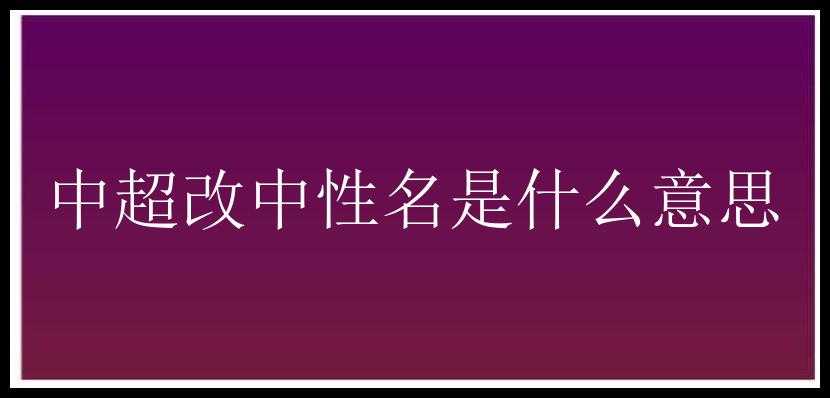 中超改中性名是什么意思