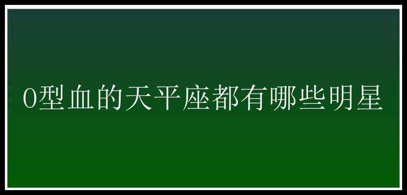 O型血的天平座都有哪些明星