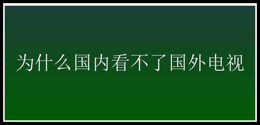 为什么国内看不了国外电视