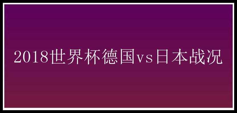 2018世界杯德国vs日本战况