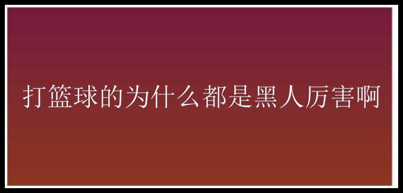 打篮球的为什么都是黑人厉害啊