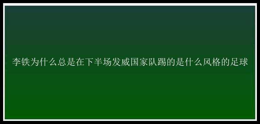 李铁为什么总是在下半场发威国家队踢的是什么风格的足球