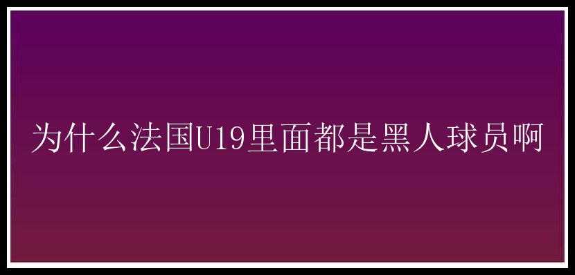 为什么法国U19里面都是黑人球员啊