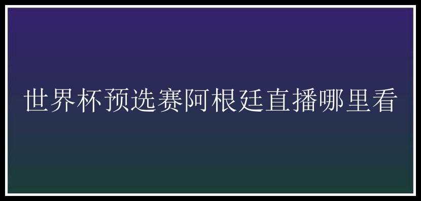 世界杯预选赛阿根廷直播哪里看