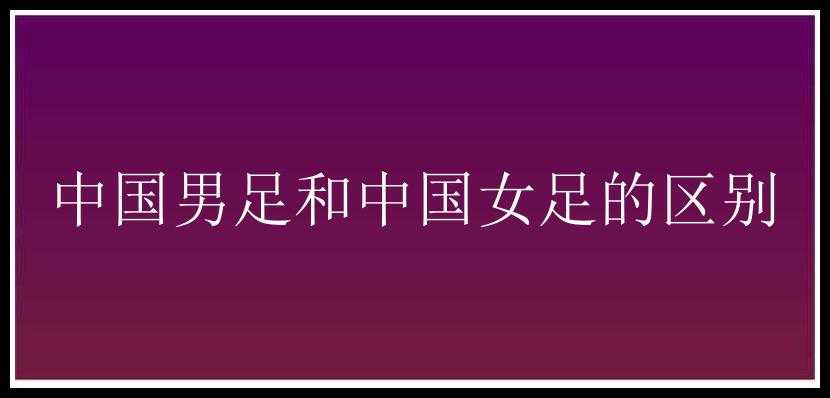 中国男足和中国女足的区别