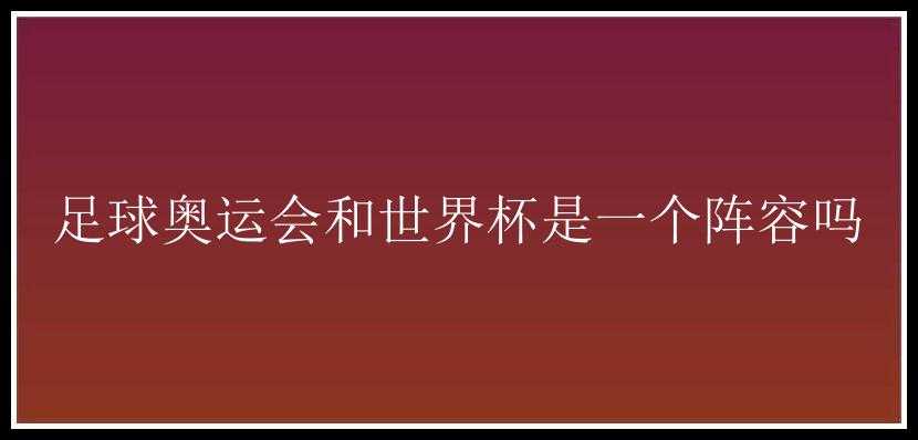 足球奥运会和世界杯是一个阵容吗